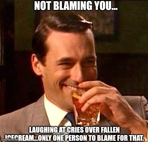 NOT BLAMING YOU... LAUGHING AT CRIES OVER FALLEN ICECREAM...ONLY ONE PERSON TO BLAME FOR THAT. | made w/ Imgflip meme maker