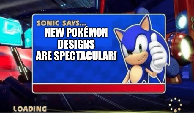 Sonic Says | NEW POKÉMON DESIGNS ARE SPECTACULAR! | image tagged in sonic says | made w/ Imgflip meme maker