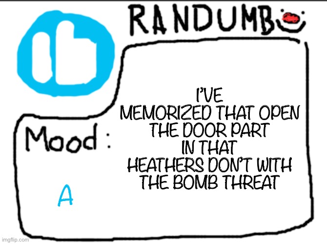 this will be good for theater | I’VE MEMORIZED THAT OPEN THE DOOR PART IN THAT HEATHERS DON’T WITH THE BOMB THREAT; A | image tagged in randumb announcement | made w/ Imgflip meme maker