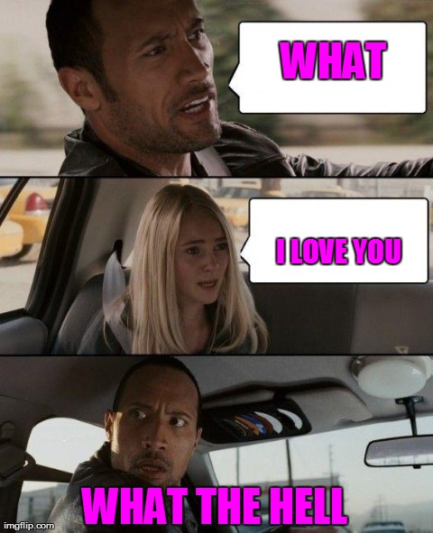 The Rock Driving Meme | WHAT I LOVE YOU WHAT THE HELL | image tagged in memes,the rock driving | made w/ Imgflip meme maker