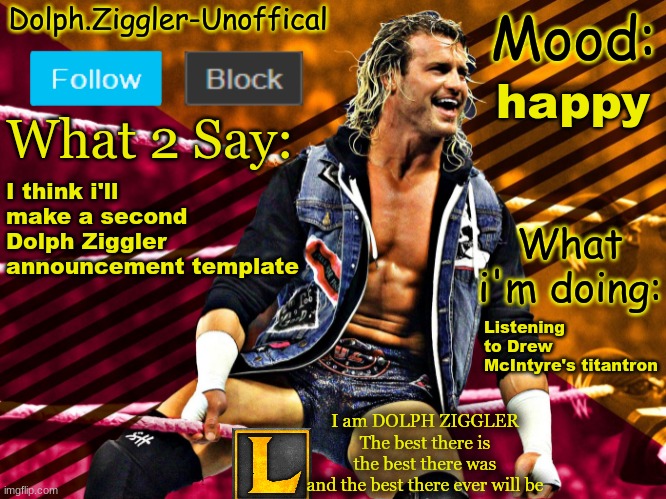 LucotIC's DOLPH ZIGGLER announcement temp (14#) | happy; I think i'll make a second Dolph Ziggler announcement template; Listening to Drew McIntyre's titantron | image tagged in lucotic's dolph ziggler announcement temp 14 | made w/ Imgflip meme maker