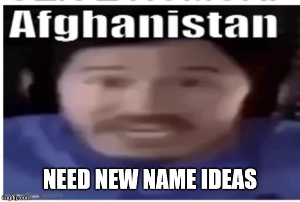 Plz | NEED NEW NAME IDEAS | image tagged in markiplier afghanistan | made w/ Imgflip meme maker