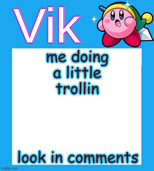 lol | me doing a little trollin; look in comments | image tagged in vik's kirby temp | made w/ Imgflip meme maker