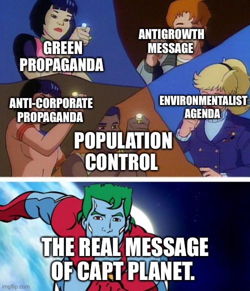 Cartoon Propaganda | GREEN PROPAGANDA; ANTIGROWTH MESSAGE; ANTI-CORPORATE PROPAGANDA; ENVIRONMENTALIST AGENDA; POPULATION CONTROL; THE REAL MESSAGE OF CAPT PLANET. | image tagged in captain planet with everybody | made w/ Imgflip meme maker