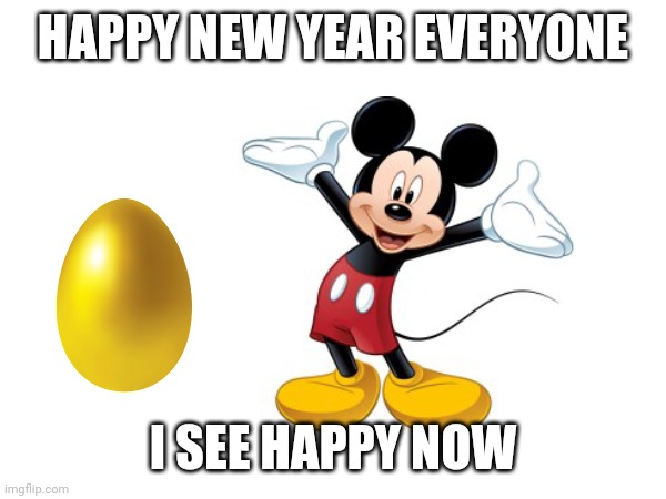 Happy new year | HAPPY NEW YEAR EVERYONE; I SEE HAPPY NOW | image tagged in happy new year,mickey mouse,gold,eggs,funny memes | made w/ Imgflip meme maker