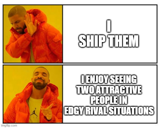 you know what I'm talking about |  I SHIP THEM; I ENJOY SEEING TWO ATTRACTIVE PEOPLE IN EDGY RIVAL SITUATIONS | image tagged in fandom,shipping,drake no/yes | made w/ Imgflip meme maker