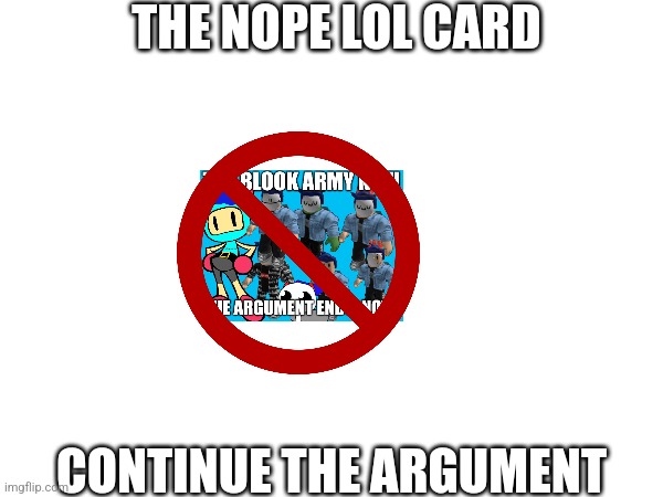 THE NOPE LOL CARD; CONTINUE THE ARGUMENT | made w/ Imgflip meme maker