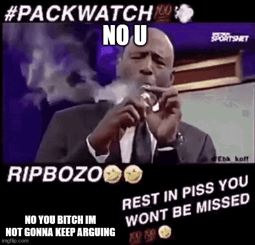 Smoking that pack | NO U NO YOU BITCH IM NOT GONNA KEEP ARGUING | image tagged in smoking that pack | made w/ Imgflip meme maker