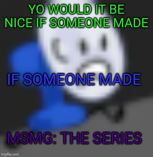 Fanny.... | YO WOULD IT BE NICE IF SOMEONE MADE; IF SOMEONE MADE; MSMG: THE SERIES | image tagged in fanny | made w/ Imgflip meme maker