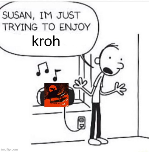 obscure artist | kroh | image tagged in susan i'm just trying to enjoy | made w/ Imgflip meme maker