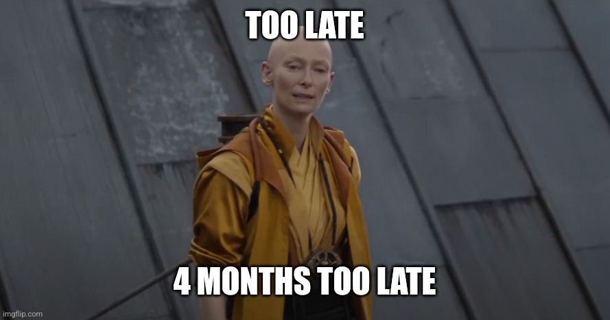 You're about 5 years too early | TOO LATE 4 MONTHS TOO LATE | image tagged in you're about 5 years too early | made w/ Imgflip meme maker