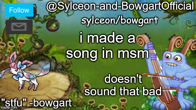 reedling's part in the song is pretty catchy | i made a song in msm; doesn't sound that bad | image tagged in sylceon-and-bowgartofficial | made w/ Imgflip meme maker