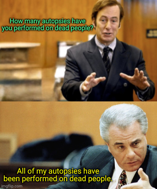 Expert examination | How many autopsies have you performed on dead people? All of my autopsies have been performed on dead people. | image tagged in saul goodman defending,i see dead people,oh wow are you actually reading these tags,lawyer,witnesses | made w/ Imgflip meme maker