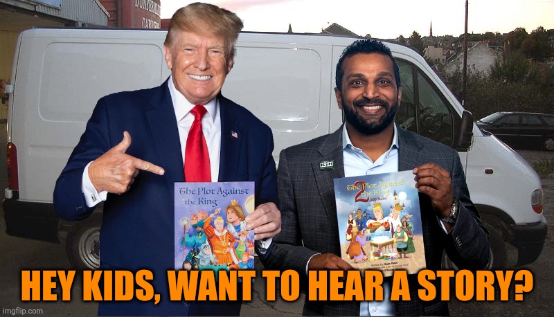 We won't hurt you.  Don't tell mommy! | HEY KIDS, WANT TO HEAR A STORY? | image tagged in creepy trump,kash patel,white van,monarchism,child indoctrination,where is maria | made w/ Imgflip meme maker