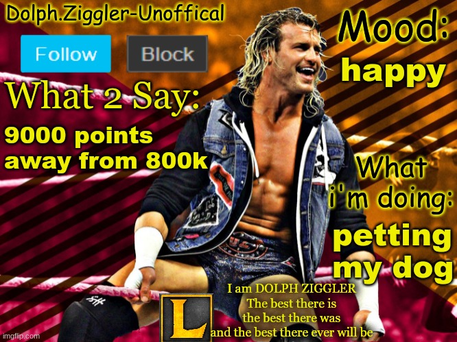 heck yes | happy; 9000 points away from 800k; petting my dog | image tagged in lucotic's dolph ziggler announcement temp 14 | made w/ Imgflip meme maker