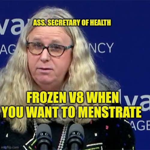 Manstration | ASS. SECRETARY OF HEALTH; FROZEN V8 WHEN YOU WANT TO MENSTRATE | image tagged in rachel levine,woke,menstruation,stupid liberals,sounds like communist propaganda,evilmandoevil | made w/ Imgflip meme maker