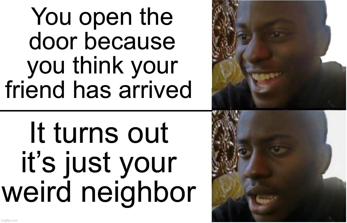 This has happened to me multiple times | You open the door because you think your friend has arrived; It turns out it’s just your weird neighbor | image tagged in disappointed black guy,memes,funny,true story,relatable memes,pain | made w/ Imgflip meme maker