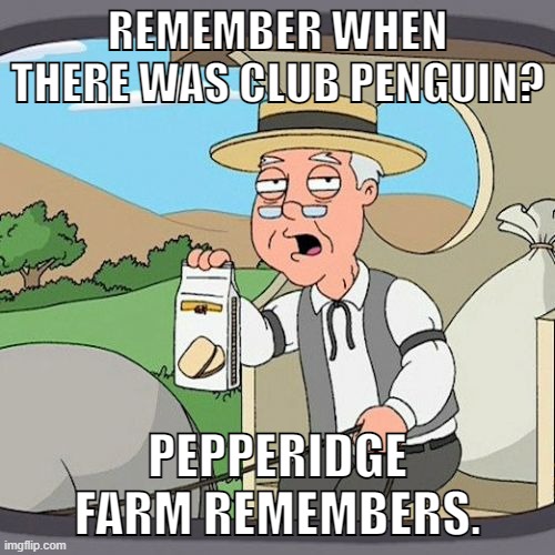 Pepperidge Farm Remembers Meme | REMEMBER WHEN THERE WAS CLUB PENGUIN? PEPPERIDGE FARM REMEMBERS. | image tagged in memes,pepperidge farm remembers | made w/ Imgflip meme maker