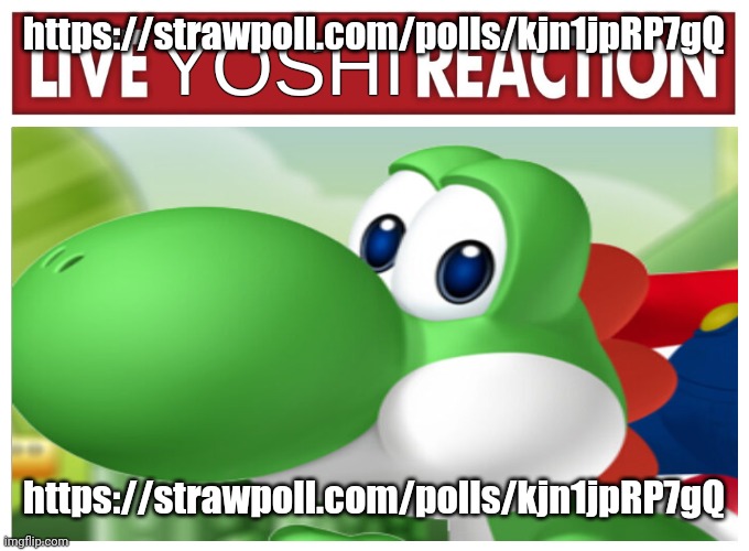 Live Yoshi Reaction | https://strawpoll.com/polls/kjn1jpRP7gQ; https://strawpoll.com/polls/kjn1jpRP7gQ | image tagged in live yoshi reaction | made w/ Imgflip meme maker