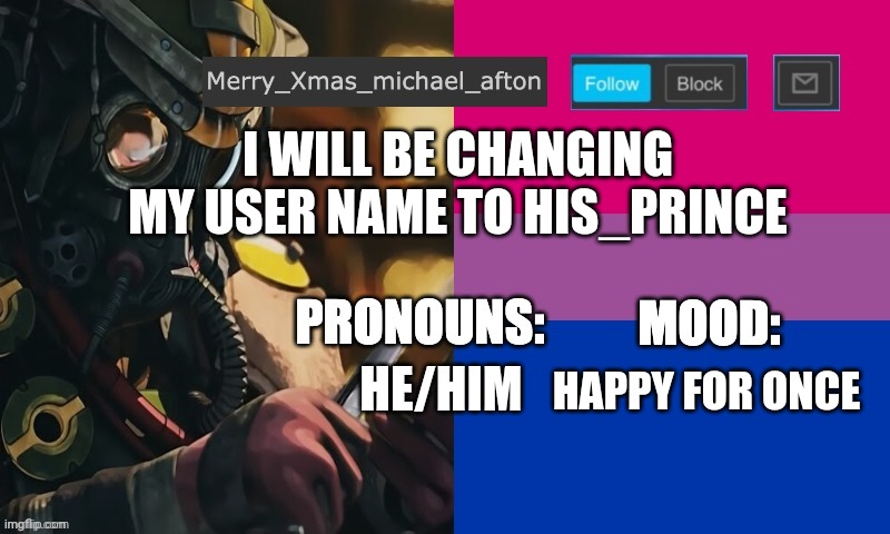 I  changing my username to His_Prince | I WILL BE CHANGING MY USER NAME TO HIS_PRINCE; HE/HIM; HAPPY FOR ONCE | image tagged in mary_xmas_michael_afton's announcement template | made w/ Imgflip meme maker