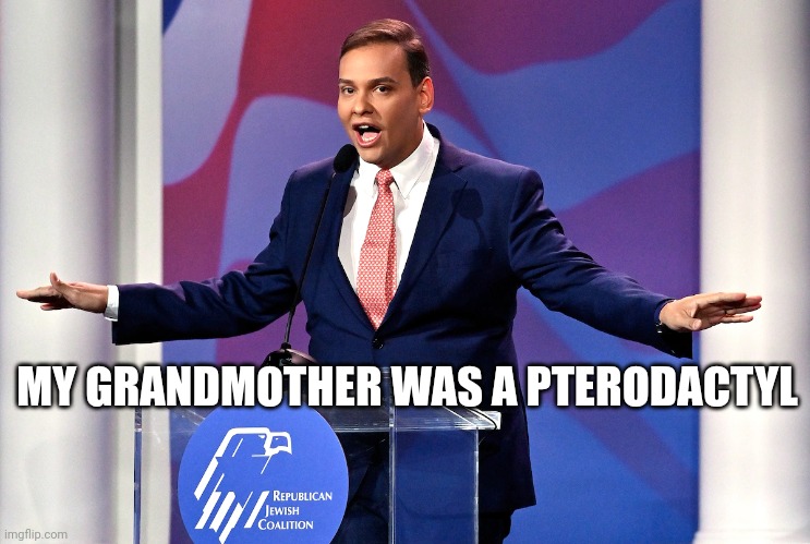 Prove me wrong | MY GRANDMOTHER WAS A PTERODACTYL | image tagged in george santos,pterodactyl,lies,america,jewish,government | made w/ Imgflip meme maker