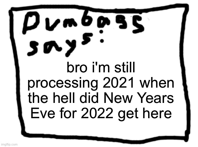 idk | bro i'm still processing 2021 when the hell did New Years Eve for 2022 get here | image tagged in idk | made w/ Imgflip meme maker