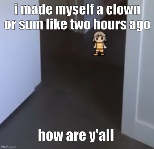 e | i made myself a clown or sum like two hours ago; how are y'all | image tagged in kel | made w/ Imgflip meme maker