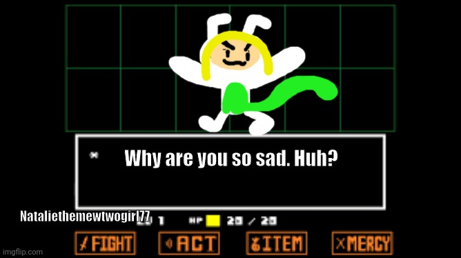 undertale fight | Why are you so sad. Huh? Nataliethemewtwogirl77 | image tagged in undertale fight | made w/ Imgflip meme maker
