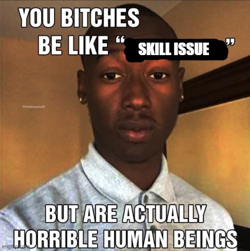 You Bitches Be Like | SKILL ISSUE | made w/ Imgflip meme maker