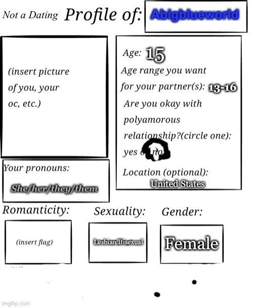 Hi | Not a Dating; Abigblueworld; 15; 13-16; She/her/they/them; United States; Lesbian/Bisexual; Female | image tagged in dating profile | made w/ Imgflip meme maker