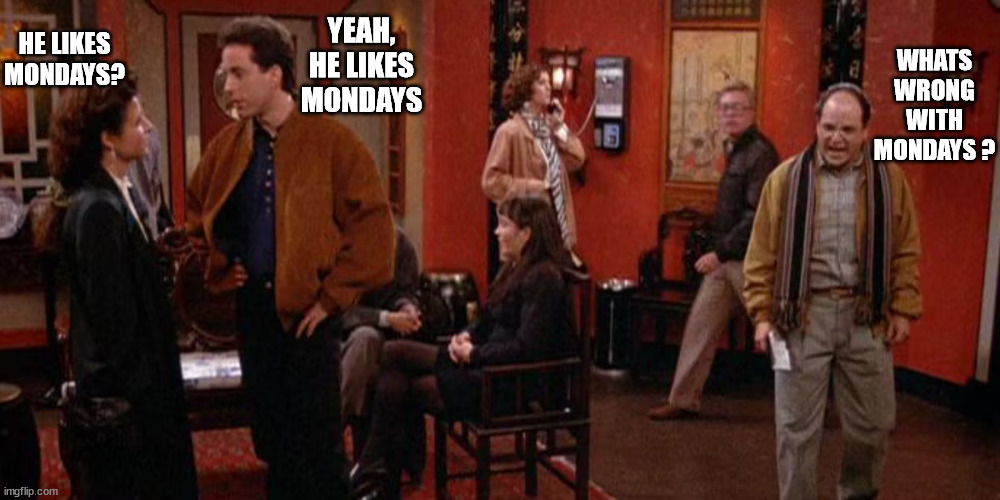 hate mondays | WHATS WRONG WITH MONDAYS ? YEAH, HE LIKES MONDAYS; HE LIKES MONDAYS? | image tagged in ondays,suck,hate,hate mondays | made w/ Imgflip meme maker