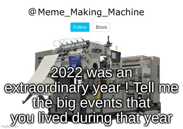 2022 -> 2023 | 2022 was an extraordinary year ! Tell me the big events that you lived during that year | image tagged in meme_making_machine announcement template | made w/ Imgflip meme maker