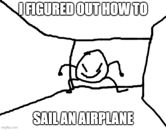 Bob in the hall | I FIGURED OUT HOW TO SAIL AN AIRPLANE | image tagged in bob in the hall | made w/ Imgflip meme maker