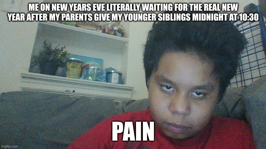 New Years Pain | ME ON NEW YEARS EVE LITERALLY WAITING FOR THE REAL NEW YEAR AFTER MY PARENTS GIVE MY YOUNGER SIBLINGS MIDNIGHT AT 10:30; PAIN | image tagged in im waiting,happy new year,waiting,loser | made w/ Imgflip meme maker