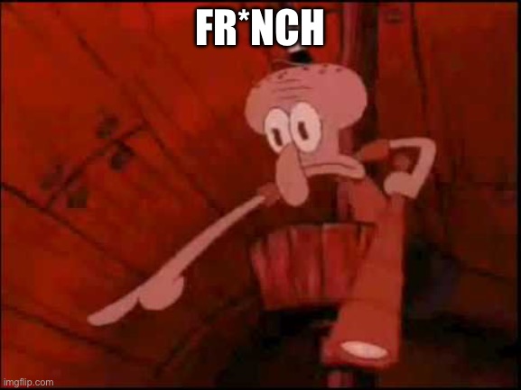 Squidward pointing | FR*NCH | image tagged in squidward pointing | made w/ Imgflip meme maker