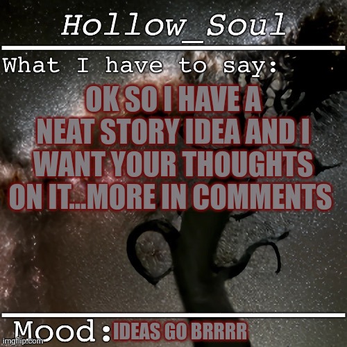 I just want some thoughts | OK SO I HAVE A NEAT STORY IDEA AND I WANT YOUR THOUGHTS ON IT...MORE IN COMMENTS; IDEAS GO BRRRR | made w/ Imgflip meme maker