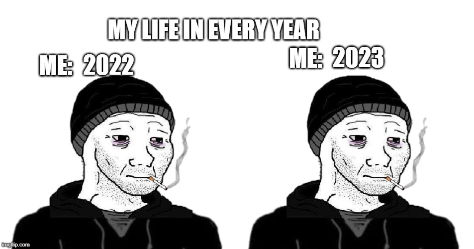 My life in every year | MY LIFE IN EVERY YEAR; 2022; ME:; ME:; 2023 | image tagged in doomer wojak | made w/ Imgflip meme maker