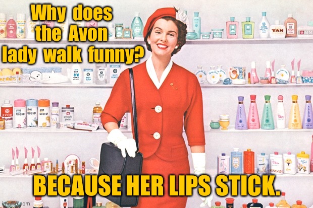 Avon Lady | Why  does  the  Avon  lady  walk  funny? BECAUSE HER LIPS STICK. | image tagged in avonlady,walks funny,her lips stick,eyeroll | made w/ Imgflip meme maker