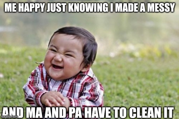 Evil Toddler | ME HAPPY JUST KNOWING I MADE A MESSY; AND MA AND PA HAVE TO CLEAN IT | image tagged in memes,evil toddler | made w/ Imgflip meme maker