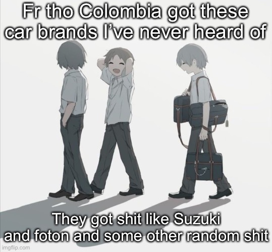 Avogado6 depression | Fr tho Colombia got these car brands I’ve never heard of; They got shit like Suzuki and foton and some other random shit | image tagged in avogado6 depression | made w/ Imgflip meme maker