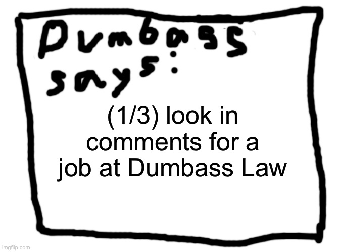 idk | (1/3) look in comments for a job at Dumbass Law | image tagged in idk | made w/ Imgflip meme maker
