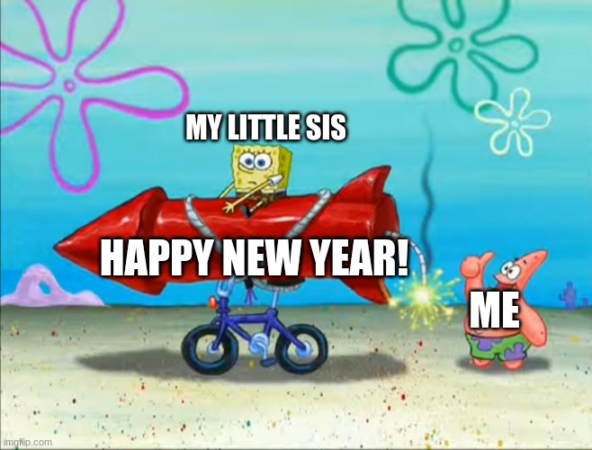 HAPPY NEW YEAR PEOPLE!!! | MY LITTLE SIS; HAPPY NEW YEAR! ME | image tagged in spongebob patrick and the firework,happy new year | made w/ Imgflip meme maker