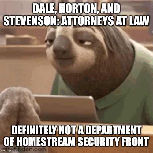 DALE, HORTON, AND STEVENSON: ATTORNEYS AT LAW; DEFINITELY NOT A DEPARTMENT OF HOMESTREAM SECURITY FRONT | made w/ Imgflip meme maker