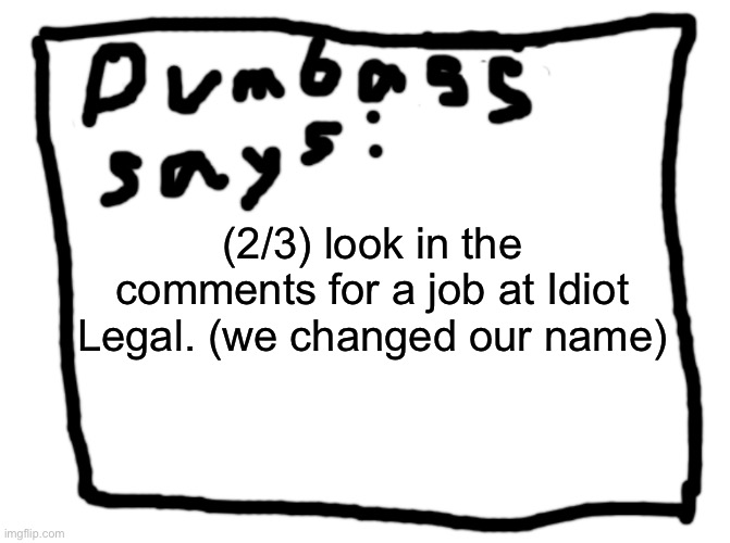 idk | (2/3) look in the comments for a job at Idiot Legal. (we changed our name) | image tagged in idk | made w/ Imgflip meme maker