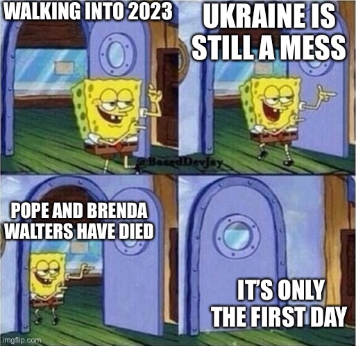 sponge bob door | WALKING INTO 2023; UKRAINE IS STILL A MESS; POPE AND BRENDA WALTERS HAVE DIED; IT’S ONLY THE FIRST DAY | made w/ Imgflip meme maker