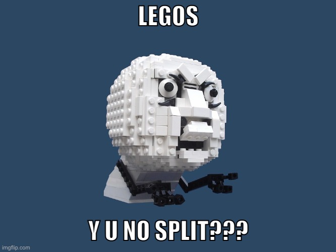 Lego Y U NO | LEGOS; Y U NO SPLIT??? | image tagged in lego y u no | made w/ Imgflip meme maker