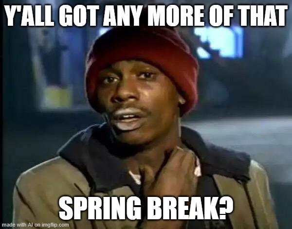 Okay Relatable | Y'ALL GOT ANY MORE OF THAT; SPRING BREAK? | image tagged in memes,y'all got any more of that | made w/ Imgflip meme maker