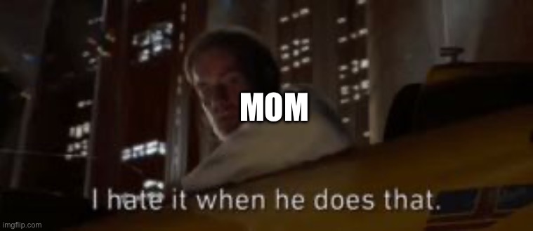 I hate it when he does that Star Wars | MOM | image tagged in i hate it when he does that star wars | made w/ Imgflip meme maker