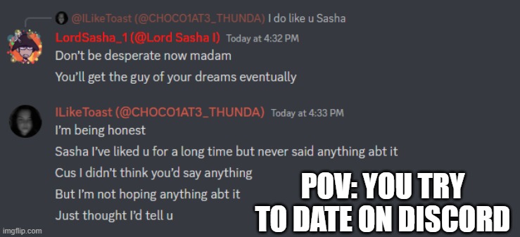 POV: YOU TRY TO DATE ON DISCORD | image tagged in xd | made w/ Imgflip meme maker