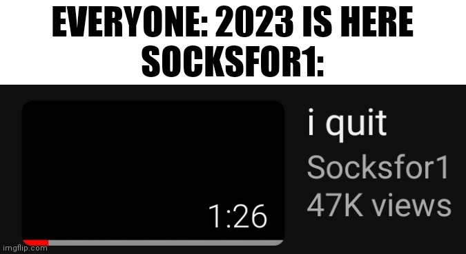 EVERYONE: 2023 IS HERE
SOCKSFOR1: | made w/ Imgflip meme maker